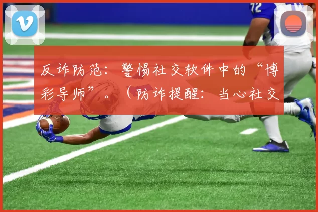 反诈防范：警惕社交软件中的“博彩导师”。（防诈提醒：当心社交平台上的“博彩导师”骗局）