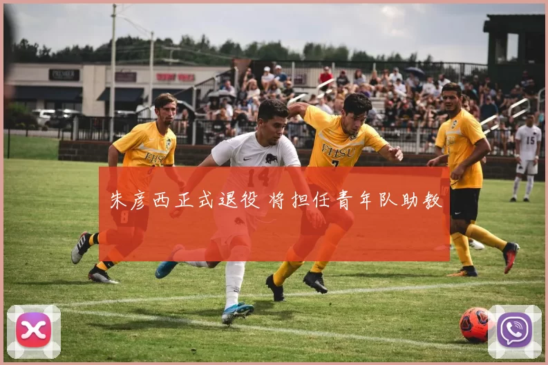 朱彦西正式退役 将担任青年队助教