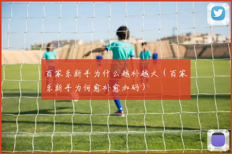 百家乐新手为什么越补越大（百家乐新手为何愈补愈加码）