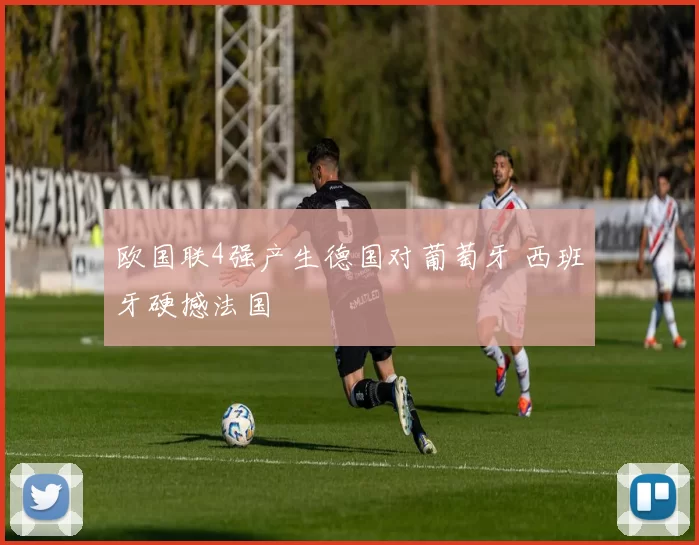 欧国联4强产生德国对葡萄牙 西班牙硬撼法国