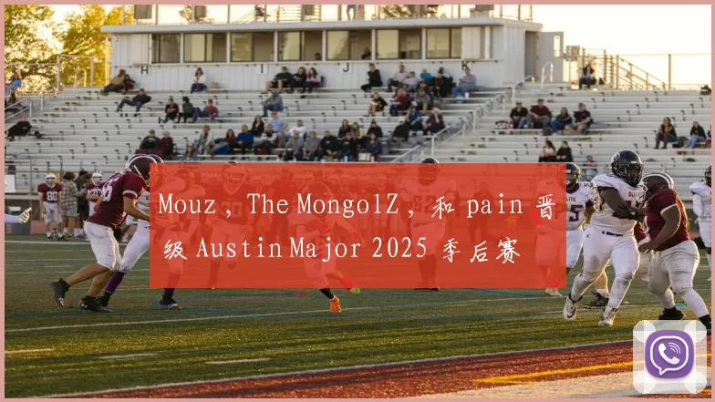 Mouz , The MongolZ , 和 pain 晋级 Austin Major 2025 季后赛
