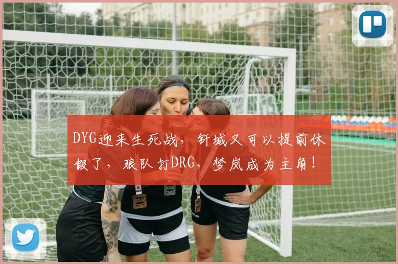DYG迎来生死战，钎城又可以提前休假了，狼队打DRG，梦岚成为主角！