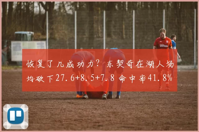 恢复了几成功力？东契奇在湖人场均砍下27.6+8.5+7.8 命中率41.8%