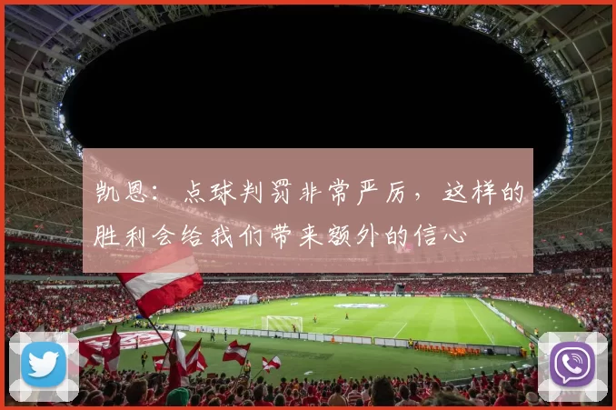 凯恩：点球判罚非常严厉，这样的胜利会给我们带来额外的信心