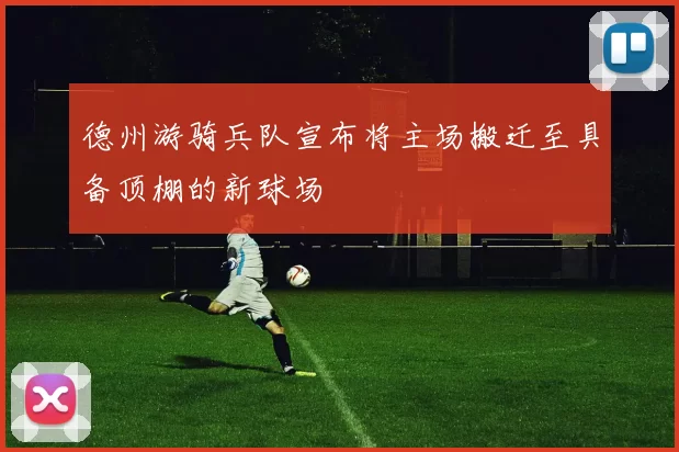 德州游骑兵队宣布将主场搬迁至具备顶棚的新球场