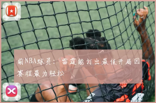 前NBA球员：雷霆能打出最佳开局因赛程最为轻松