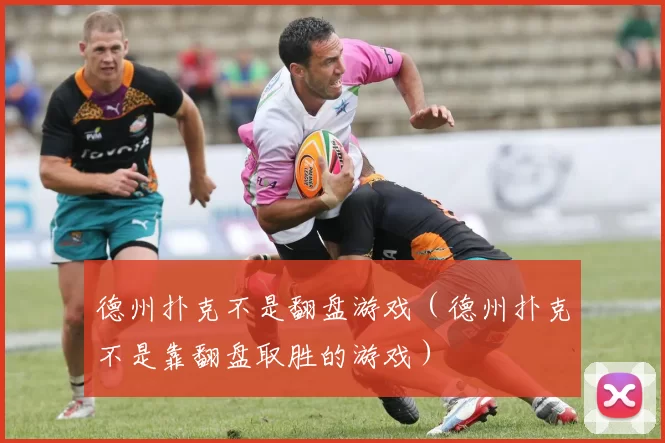 德州扑克不是翻盘游戏（德州扑克不是靠翻盘取胜的游戏）