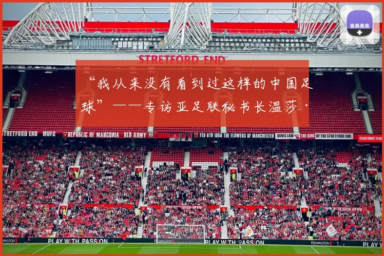 “我从来没有看到过这样的中国足球”——专访亚足联秘书长温莎·约翰