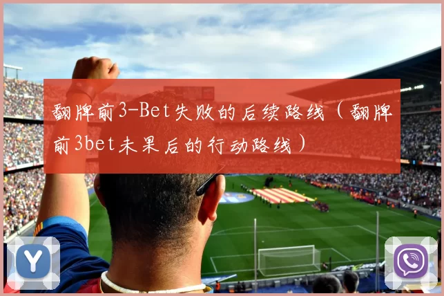 翻牌前3-Bet失败的后续路线（翻牌前3bet未果后的行动路线）