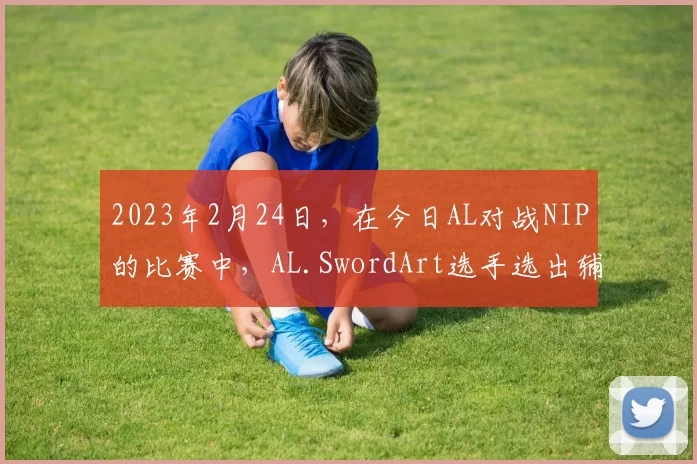 2023年2月24日，在今日AL对战NIP的比赛中，AL.SwordArt选手选出辅助安妮