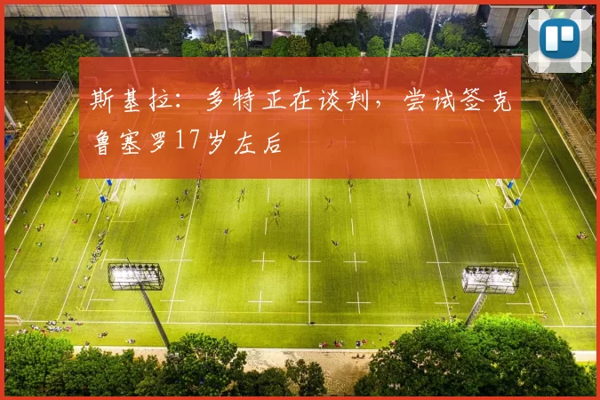 斯基拉：多特正在谈判，尝试签克鲁塞罗17岁左后