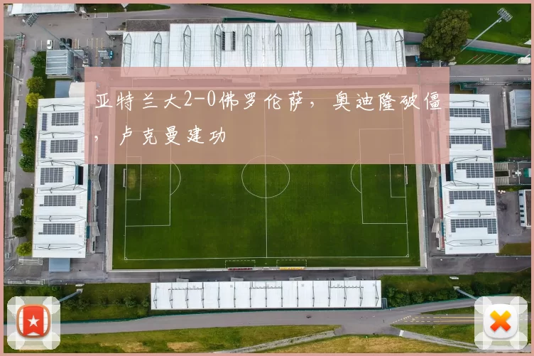 亚特兰大2-0佛罗伦萨，奥迪隆破僵，卢克曼建功