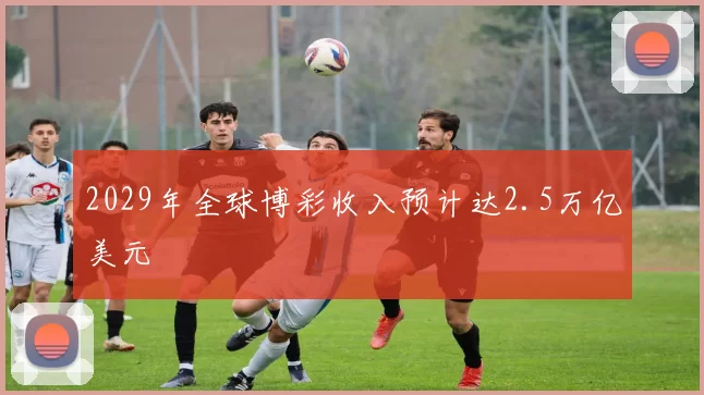 2029年全球博彩收入预计达2.5万亿美元