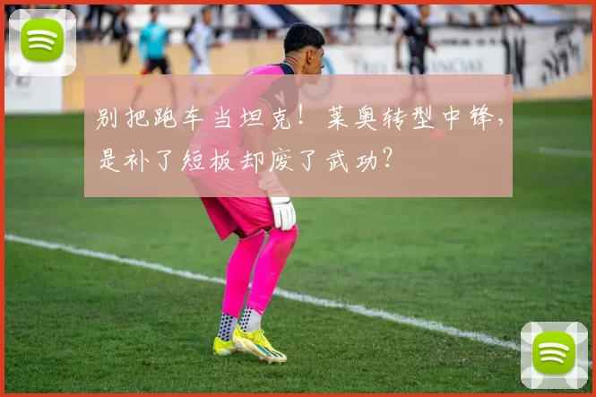 别把跑车当坦克！莱奥转型中锋，是补了短板却废了武功？