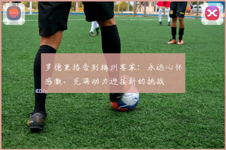 罗德里格告别梅州客家：永远心怀感激，充满动力迎接新的挑战